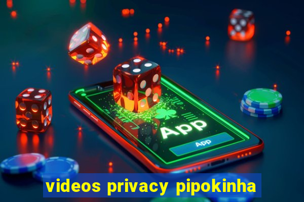 videos privacy pipokinha